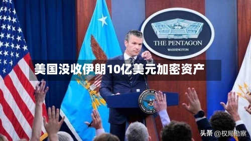 美国没收伊朗10亿美元加密资产