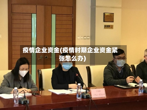 疫情企业资金(疫情时期企业资金紧张怎么办)