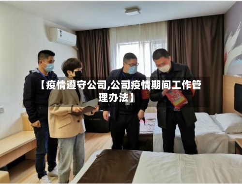 【疫情遵守公司,公司疫情期间工作管理办法】