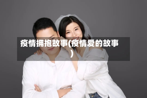 疫情拥抱故事(疫情爱的故事)