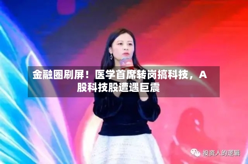 金融圈刷屏！医学首席转岗搞科技，A股科技股遭遇巨震