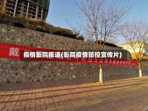 疫情影院报道(影院疫情防控宣传片)