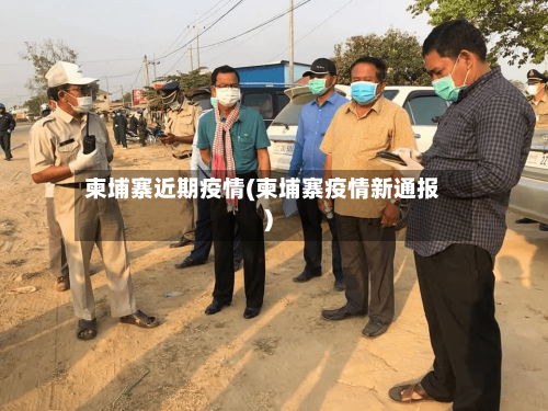 柬埔寨近期疫情(柬埔寨疫情新通报)