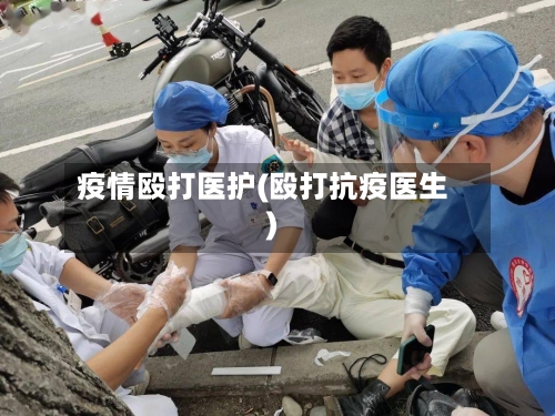 疫情殴打医护(殴打抗疫医生)