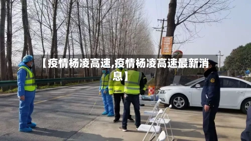 【疫情杨凌高速,疫情杨凌高速最新消息】
