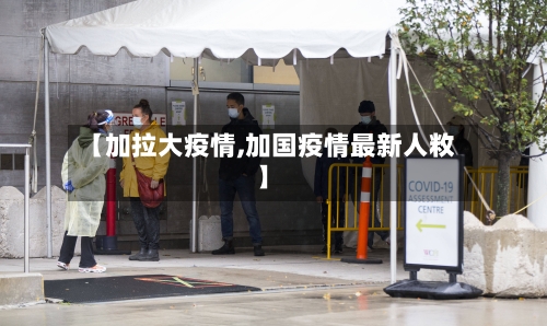【加拉大疫情,加国疫情最新人敉】