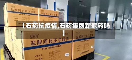 【石药抗疫情,石药集团新冠药吗】
