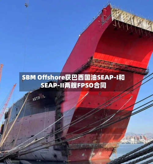 SBM Offshore获巴西国油SEAP-I和SEAP-II两艘FPSO合同