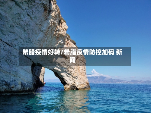 希腊疫情好转/希腊疫情防控加码 新闻