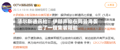 法尔斯通讯社：伊朗声称在阿曼海袭击了一艘集装箱船