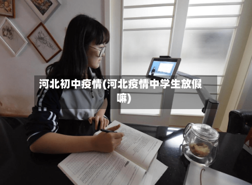 河北初中疫情(河北疫情中学生放假嘛)