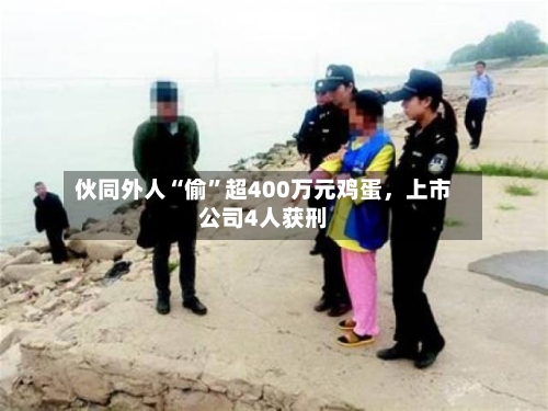 伙同外人“偷”超400万元鸡蛋，上市公司4人获刑