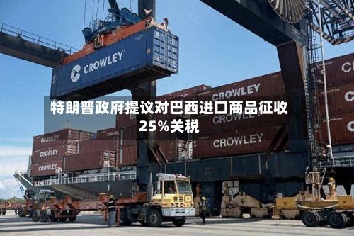 特朗普政府提议对巴西进口商品征收25%关税