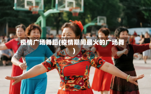 疫情广场舞蹈(疫情期间最火的广场舞)