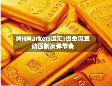 MHMarkets迈汇:资金流变动压制反弹节奏
