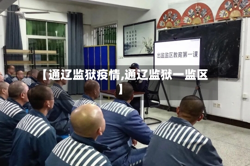 【通辽监狱疫情,通辽监狱一监区】