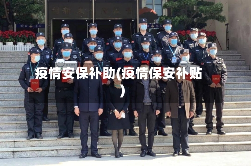 疫情安保补助(疫情保安补贴)