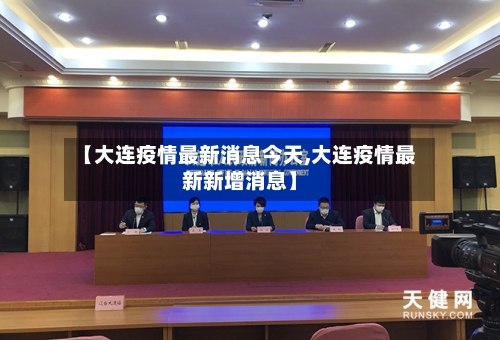 【大连疫情最新消息今天,大连疫情最新新增消息】