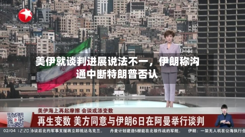 美伊就谈判进展说法不一，伊朗称沟通中断特朗普否认