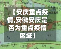 【安庆重点疫情,安徽安庆是否为重点疫情区域】