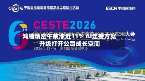 鸿腾精密午前涨近11% AI连接方案升级打开公司成长空间