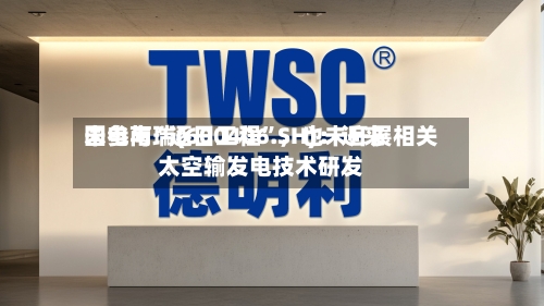 国电南瑞(600406.SH)：近来未参与“逐日工程”，也未开展相关太空输发电技术研发