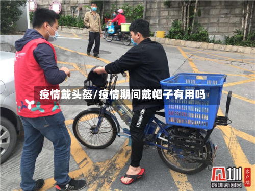 疫情戴头盔/疫情期间戴帽子有用吗