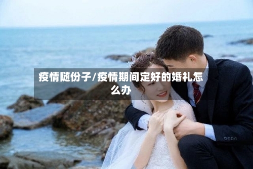 疫情随份子/疫情期间定好的婚礼怎么办