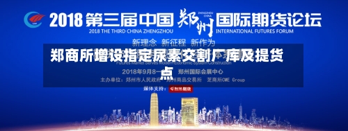 郑商所增设指定尿素交割厂库及提货点