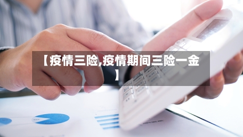 【疫情三险,疫情期间三险一金】