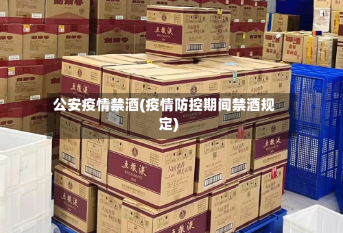 公安疫情禁酒(疫情防控期间禁酒规定)