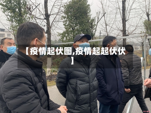 【疫情起伏图,疫情起起伏伏】