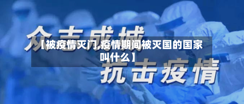 【被疫情灭门,疫情期间被灭国的国家叫什么】