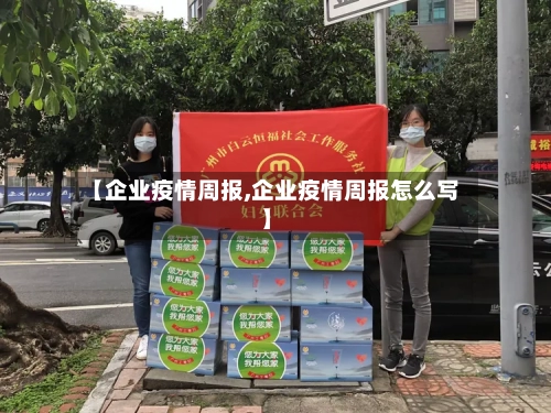 【企业疫情周报,企业疫情周报怎么写】