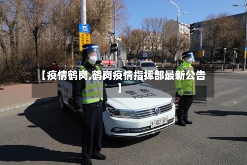 【疫情鹤岗,鹤岗疫情指挥部最新公告】