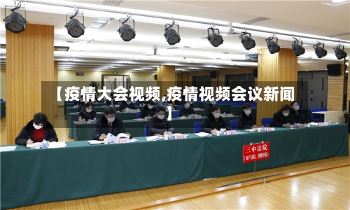 【疫情大会视频,疫情视频会议新闻】