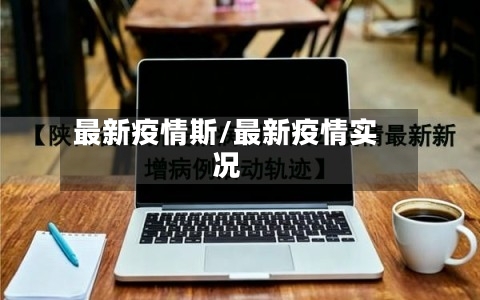 最新疫情斯/最新疫情实况