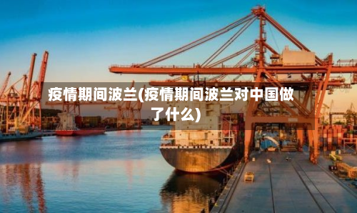 疫情期间波兰(疫情期间波兰对中国做了什么)