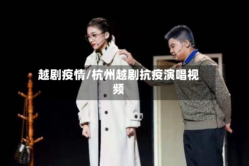 越剧疫情/杭州越剧抗疫演唱视频