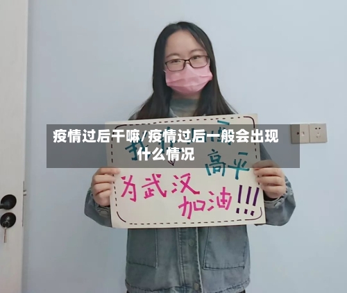 疫情过后干嘛/疫情过后一般会出现什么情况