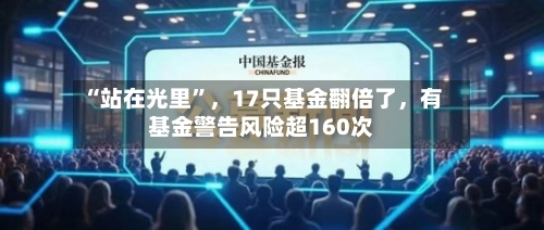 “站在光里”，17只基金翻倍了，有基金警告风险超160次