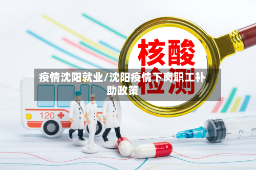 疫情沈阳就业/沈阳疫情下岗职工补助政策