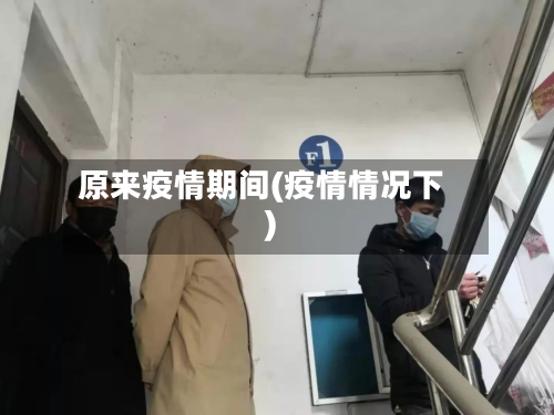 原来疫情期间(疫情情况下)