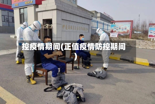 控疫情期间(正值疫情防控期间)