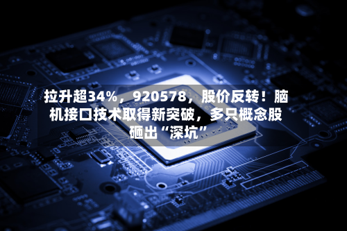 拉升超34%，920578，股价反转！脑机接口技术取得新突破，多只概念股砸出“深坑”