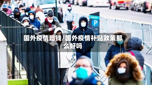 国外疫情赔钱/国外疫情补贴政策那么好吗