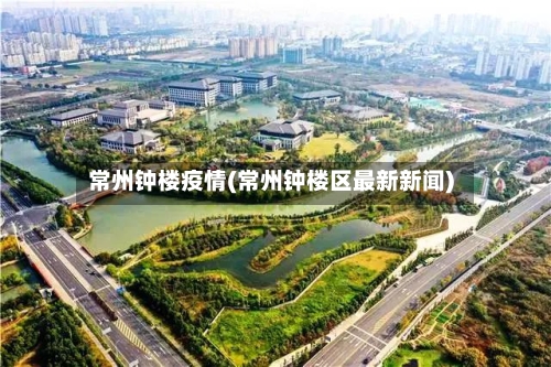 常州钟楼疫情(常州钟楼区最新新闻)
