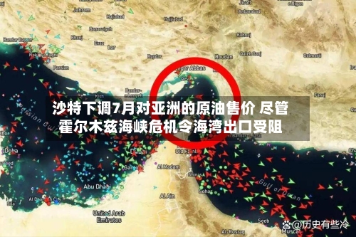 沙特下调7月对亚洲的原油售价 尽管霍尔木兹海峡危机令海湾出口受阻