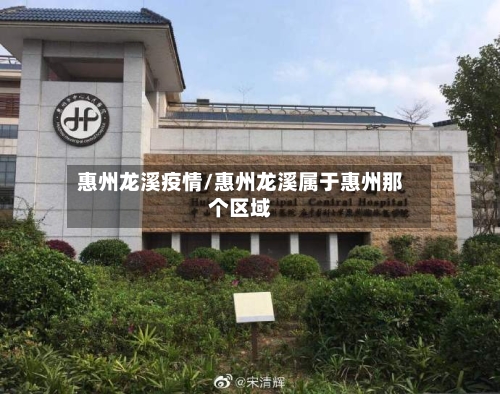 惠州龙溪疫情/惠州龙溪属于惠州那个区域