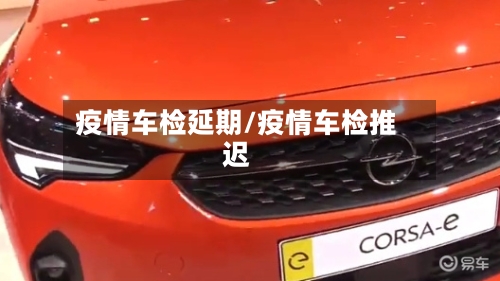 疫情车检延期/疫情车检推迟